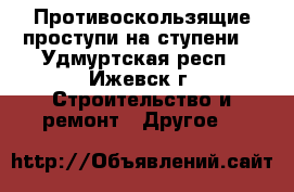 Противоскользящие проступи на ступени  - Удмуртская респ., Ижевск г. Строительство и ремонт » Другое   